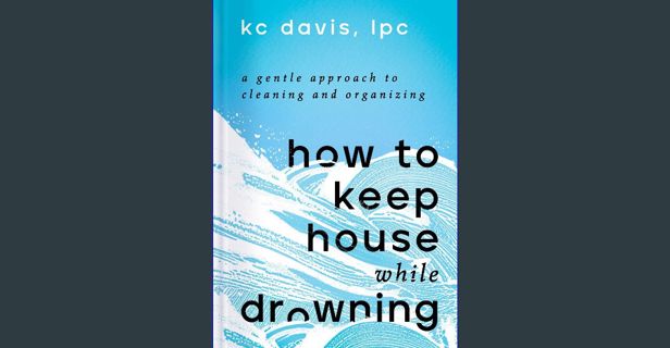 Ebook PDF  ⚡ How to Keep House While Drowning: A Gentle Approach to Cleaning and Organizing get