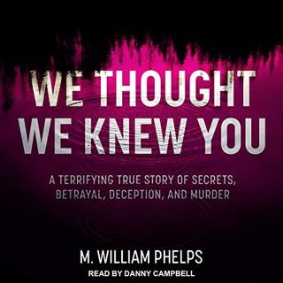 [Access] [EPUB KINDLE PDF EBOOK] We Thought We Knew You: A Terrifying True Story of Secrets, Betraya