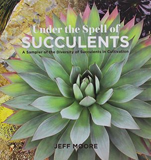 [ACCESS] KINDLE PDF EBOOK EPUB Under the Spell of Succulents: A Sampler of the Diversity of Succulen