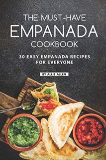 Get [PDF EBOOK EPUB KINDLE] The Must-Have Empanada Cookbook: 30 Easy Empanada Recipes for Everyone b