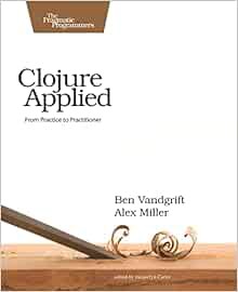 VIEW EPUB KINDLE PDF EBOOK Clojure Applied: From Practice to Practitioner by Ben Vandgrift,Alex Mill