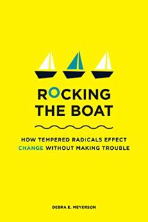 [ACCESS] EBOOK EPUB KINDLE PDF Rocking the Boat: How Tempered Radicals Effect Change Without Making