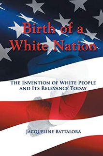 Access [EPUB KINDLE PDF EBOOK] Birth of a White Nation: The Invention of White People and Its Releva