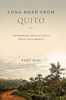 [ACCESS] EBOOK EPUB KINDLE PDF Long Road from Quito: Transforming Health Care in Rural Latin America