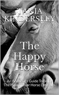 Access KINDLE PDF EBOOK EPUB The Happy Horse: An Amateur's Guide To Being The Human Your Horse Deser
