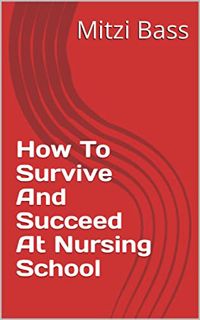 [View] [KINDLE PDF EBOOK EPUB] How To Survive And Succeed At Nursing School by  Mitzi Bass 📒