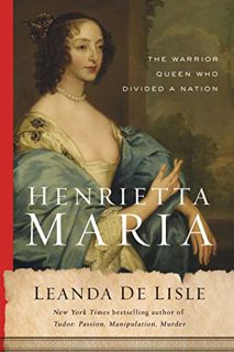 Access [KINDLE PDF EBOOK EPUB] Henrietta Maria: The Warrior Queen Who Divided a Nation by  Leanda de