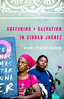 [View] KINDLE PDF EBOOK EPUB Suffering and Salvation in Ciudad Jurez by  Nancy Pineda-Madrid 💗