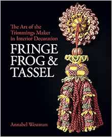 Access EPUB KINDLE PDF EBOOK Fringe, Frog and Tassel: The Art of the Trimmings-Maker in Interior Dec