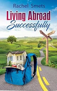 GET EBOOK EPUB KINDLE PDF Living Abroad Successfully: What Where When How by Rachel Smets 💚