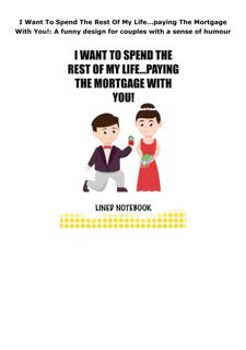 PDF Download I Want To Spend The Rest Of My Life...paying The Mortgage With You!: A funny desig