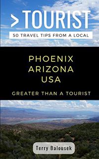 [Access] EPUB KINDLE PDF EBOOK GREATER THAN A TOURIST- PHOENIX ARIZONA USA: 50 Travel Tips from a Lo