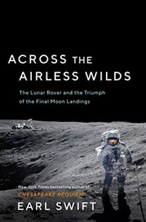 READ EBOOK EPUB KINDLE PDF Across the Airless Wilds: The Lunar Rover and the Triumph of the Final Mo
