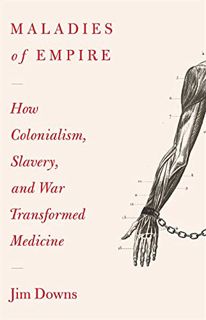 [GET] [EPUB KINDLE PDF EBOOK] Maladies of Empire: How Colonialism, Slavery, and War Transformed Medi