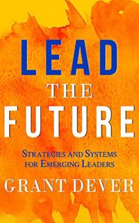 Get [KINDLE PDF EBOOK EPUB] Lead The Future: Strategies and Systems for Emerging Leaders by  Grant D