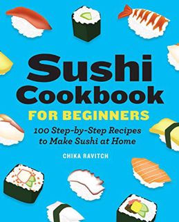 ACCESS [KINDLE PDF EBOOK EPUB] Sushi Cookbook for Beginners: 100 Step-By-Step Recipes to Make Sushi