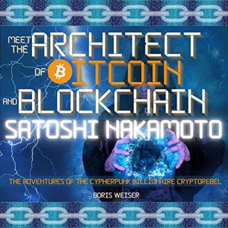 GET [PDF EBOOK EPUB KINDLE] Meet the Architect of Bitcoin and Blockchain: Satoshi Nakamoto: The Adve