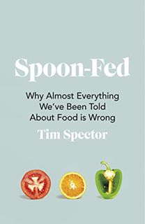 [VIEW] [PDF EBOOK EPUB KINDLE] Spoon-Fed: Why Almost Everything We’ve Been Told About Food is Wrong