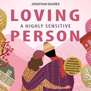 [ACCESS] EBOOK EPUB KINDLE PDF Loving a Highly Sensitive Person: How to Understand and Celebrate the