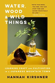Access KINDLE PDF EBOOK EPUB Water, Wood, and Wild Things: Learning Craft and Cultivation in a Japan