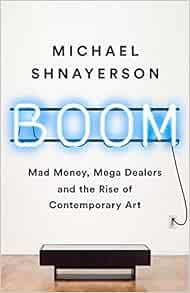 Access PDF EBOOK EPUB KINDLE Boom: Mad Money, Mega Dealers, and the Rise of Contemporary Art by Mich