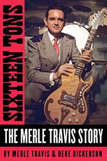 [ACCESS] [PDF EBOOK EPUB KINDLE] Sixteen Tons: The Merle Travis Story by  Merle Travis &  Deke Dicke