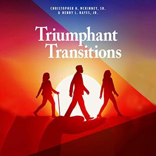 GET KINDLE PDF EBOOK EPUB Triumphant Transitions by  Christopher H. McKinney Sr.,Henry L. Hayes Jr.,