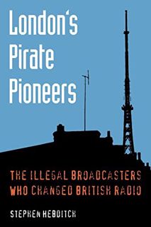 Read EPUB KINDLE PDF EBOOK London's Pirate Pioneers: The illegal broadcasters who changed British ra