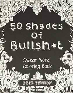 Get [PDF EBOOK EPUB KINDLE] 50 Shades Of Bullsh*t: Dark Edition: Swear Word Coloring Book by  Alex F