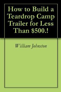 [VIEW] [EBOOK EPUB KINDLE PDF] How to Build a Teardrop Camp Trailer for Less Than $500.! by  William