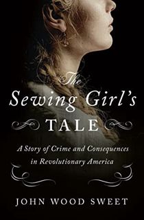 [VIEW] [KINDLE PDF EBOOK EPUB] The Sewing Girl's Tale: A Story of Crime and Consequences in Revoluti