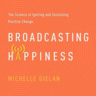 [ACCESS] [EPUB KINDLE PDF EBOOK] Broadcasting Happiness: The Science of Igniting and Sustaining Posi