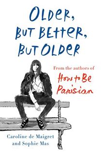 [View] KINDLE PDF EBOOK EPUB Older, but Better, but Older: From the Authors of How to Be Parisian Wh