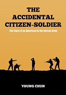 Read [EPUB KINDLE PDF EBOOK] The Accidental Citizen-Soldier: The Story of an American in the Korean