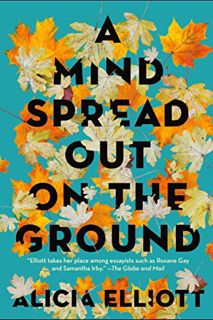 [View] KINDLE PDF EBOOK EPUB A Mind Spread Out on the Ground by  Alicia Elliott 💞