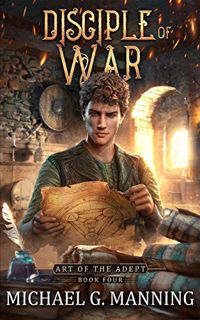 READ EBOOK EPUB KINDLE PDF Disciple of War (Art of the Adept Book 4) by  Michael G. Manning 💗