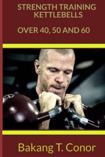 Access [KINDLE PDF EBOOK EPUB] STRENGTH TRAINING KETTLEBELLS OVER 40, 50 AND 60 by  Bakang T. Conor