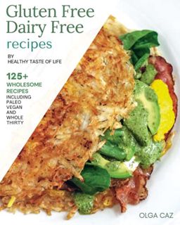 Read EBOOK EPUB KINDLE PDF Gluten Free Dairy Free Recipes By Healthy Taste Of Life: 125+ Gluten Free