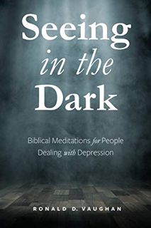 [Read] EPUB KINDLE PDF EBOOK Seeing in the Dark: Biblical Meditations for People Dealing with Depres