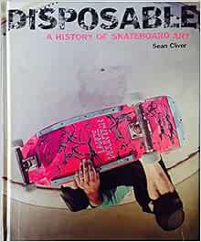 Read PDF EBOOK EPUB KINDLE Disposable: A History of Skateboard Art by Sean Cliver 📃