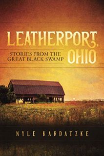 View [PDF EBOOK EPUB KINDLE] Leatherport, Ohio: Stories from the Great Black Swamp by  Nyle Kardatzk