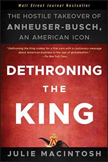 ACCESS EPUB KINDLE PDF EBOOK Dethroning the King: The Hostile Takeover of Anheuser-Busch, an America