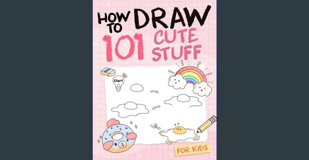PDF ❤ How To Draw 101 Cute Stuff For Kids: Simple and Easy Step-by-Step Guide Book to Draw Ever