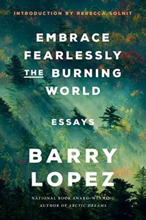 [View] EPUB KINDLE PDF EBOOK Embrace Fearlessly the Burning World: Essays by  Barry Lopez &  Rebecca