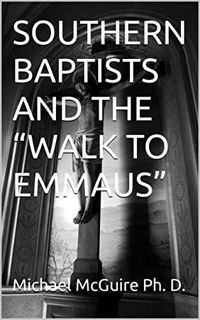 [Get] [KINDLE PDF EBOOK EPUB] SOUTHERN BAPTISTS AND THE “WALK TO EMMAUS” by  Michael McGuire 💗