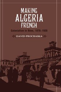 [ACCESS] EPUB KINDLE PDF EBOOK Making Algeria French: Colonialism in Bône, 1870–1920 by  David Proch