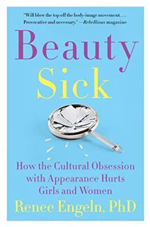 VIEW PDF EBOOK EPUB KINDLE Beauty Sick: How the Cultural Obsession with Appearance Hurts Girls and W