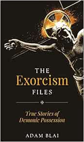 [View] PDF EBOOK EPUB KINDLE The Exorcism Files: True Stories of Demonic Possession by Adam Blai 📝
