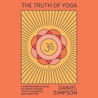 VIEW EBOOK EPUB KINDLE PDF The Truth of Yoga: A Comprehensive Guide to Yoga's History, Texts, Philos
