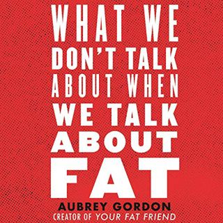 [Get] [EBOOK EPUB KINDLE PDF] What We Don't Talk About When We Talk About Fat by  Aubrey Gordon,Sama
